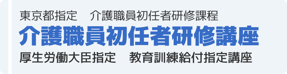 東京都指定 介護職員初任者研修課程
介護職員初任者研修講座
厚生労働大臣指定　教育訓練給付指定講座