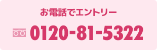 お電話でエントリー　TEL:0120-81-5322